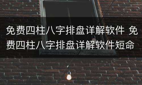 免费四柱八字排盘详解软件 免费四柱八字排盘详解软件短命