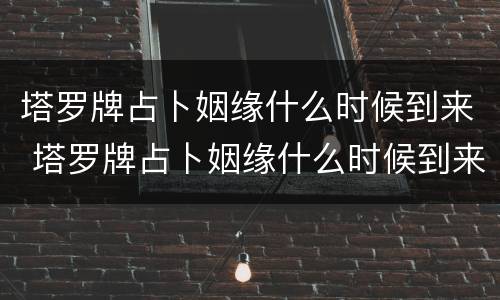 塔罗牌占卜姻缘什么时候到来 塔罗牌占卜姻缘什么时候到来圣杯国王