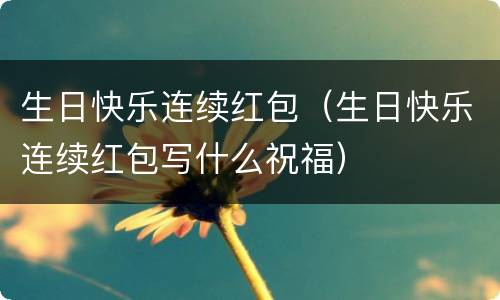 生日快乐连续红包（生日快乐连续红包写什么祝福）
