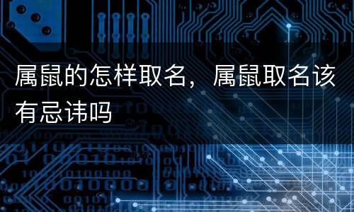 属鼠的怎样取名，属鼠取名该有忌讳吗
