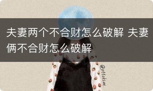 夫妻两个不合财怎么破解 夫妻俩不合财怎么破解