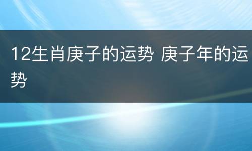 12生肖庚子的运势 庚子年的运势