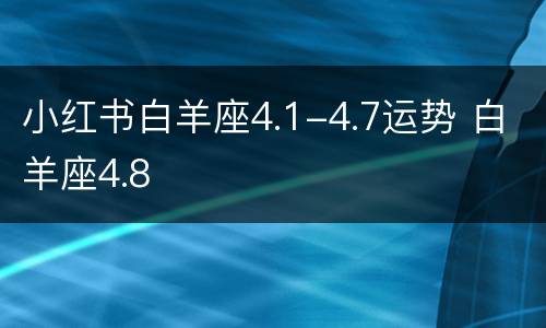 小红书白羊座4.1-4.7运势 白羊座4.8