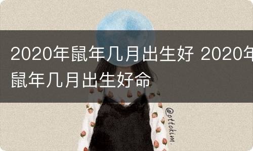 2020年鼠年几月出生好 2020年鼠年几月出生好命