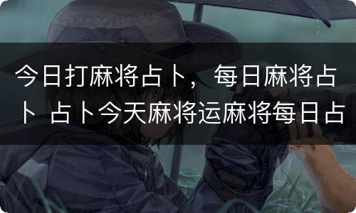 今日打麻将占卜，每日麻将占卜 占卜今天麻将运麻将每日占卜