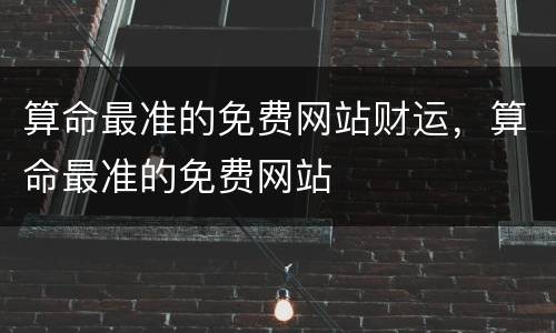 算命最准的免费网站财运，算命最准的免费网站