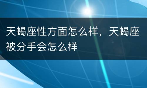 天蝎座性方面怎么样，天蝎座被分手会怎么样