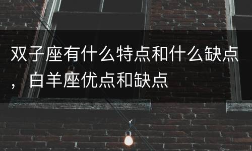 双子座有什么特点和什么缺点，白羊座优点和缺点