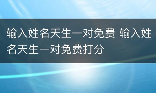 输入姓名天生一对免费 输入姓名天生一对免费打分