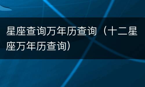 星座查询万年历查询（十二星座万年历查询）