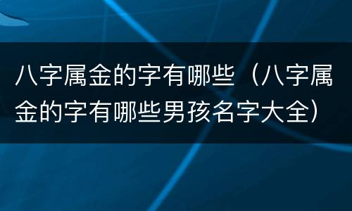 八字属金的字有哪些（八字属金的字有哪些男孩名字大全）