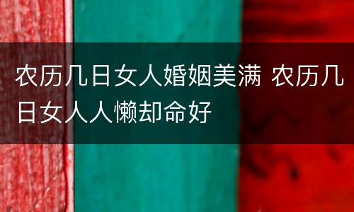 农历几日女人婚姻美满 农历几日女人人懒却命好