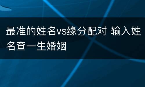 最准的姓名vs缘分配对 输入姓名查一生婚姻