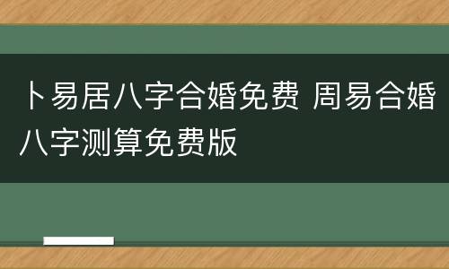 卜易居八字合婚免费 周易合婚八字测算免费版