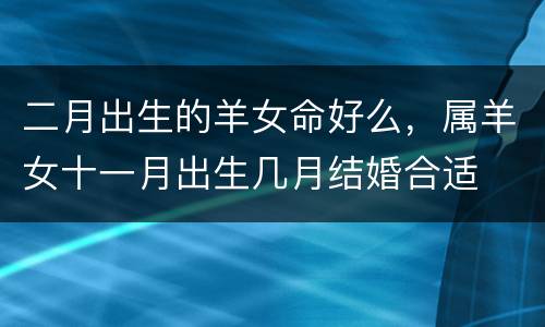 二月出生的羊女命好么，属羊女十一月出生几月结婚合适