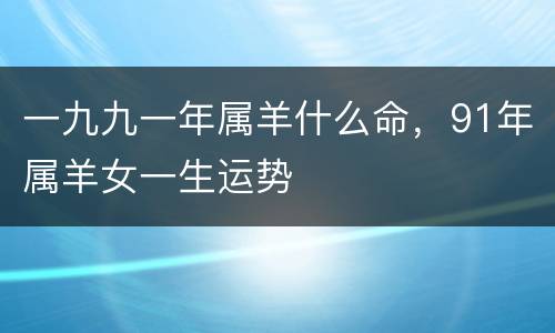 一九九一年属羊什么命，91年属羊女一生运势