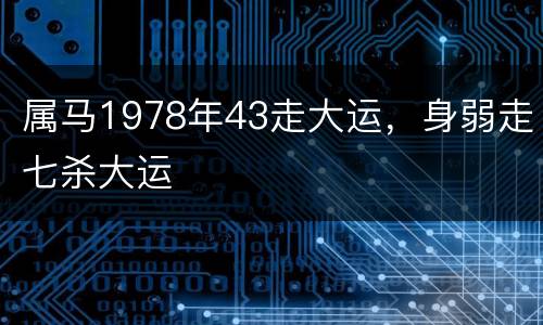 属马1978年43走大运，身弱走七杀大运