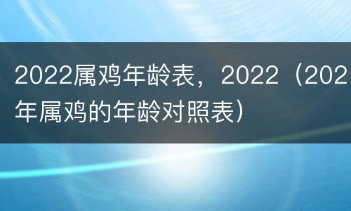 2022属鸡年龄表，2022（2021年属鸡的年龄对照表）