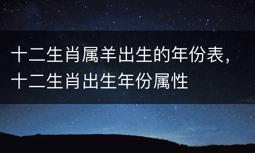 十二生肖属羊出生的年份表，十二生肖出生年份属性