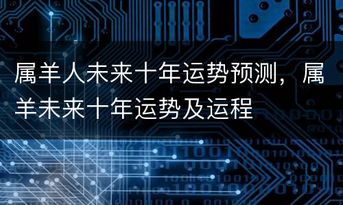 属羊人未来十年运势预测，属羊未来十年运势及运程