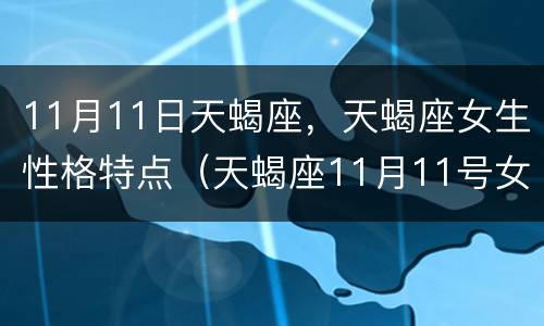 11月11日天蝎座，天蝎座女生性格特点（天蝎座11月11号女生性格）