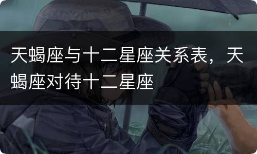天蝎座与十二星座关系表，天蝎座对待十二星座