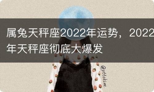 属兔天秤座2022年运势，2022年天秤座彻底大爆发