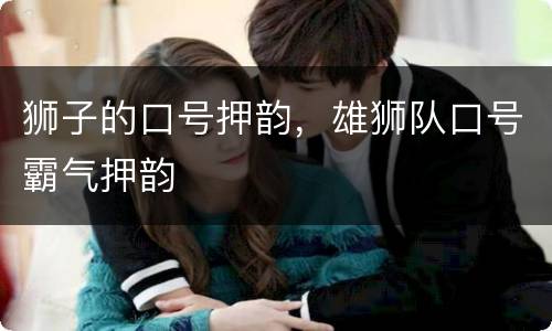 狮子的口号押韵，雄狮队口号霸气押韵