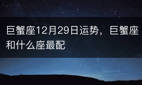 巨蟹座12月29日运势，巨蟹座和什么座最配