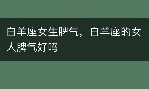白羊座女生脾气，白羊座的女人脾气好吗