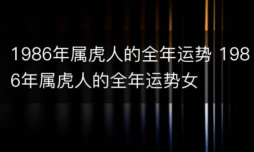 1986年属虎人的全年运势 1986年属虎人的全年运势女