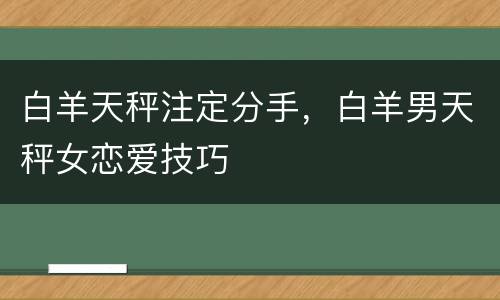 白羊天秤注定分手，白羊男天秤女恋爱技巧