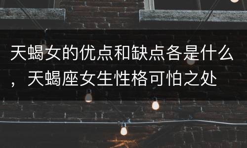 天蝎女的优点和缺点各是什么，天蝎座女生性格可怕之处
