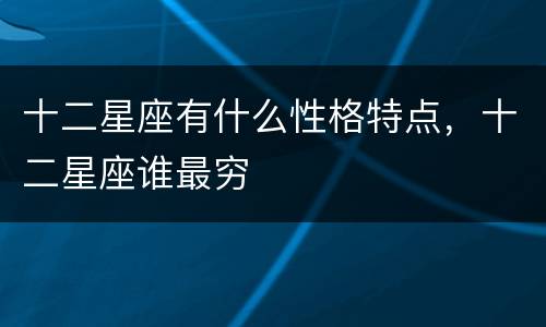 十二星座有什么性格特点，十二星座谁最穷