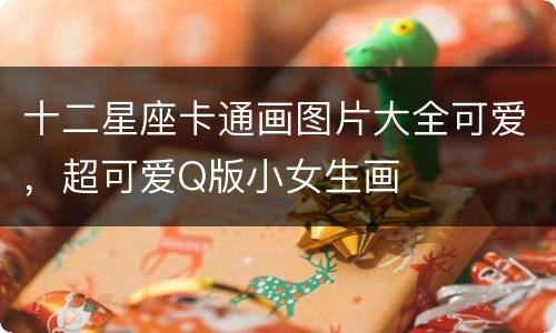 十二星座卡通画图片大全可爱，超可爱Q版小女生画