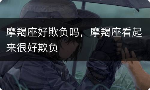 摩羯座好欺负吗，摩羯座看起来很好欺负