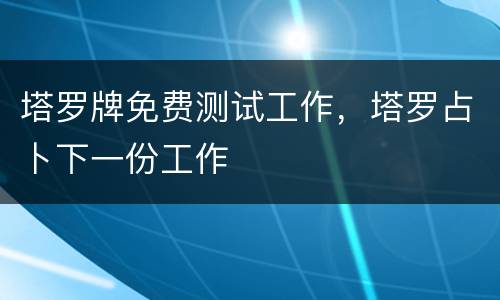 塔罗牌免费测试工作，塔罗占卜下一份工作