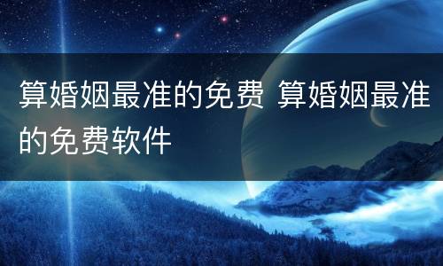 算婚姻最准的免费 算婚姻最准的免费软件