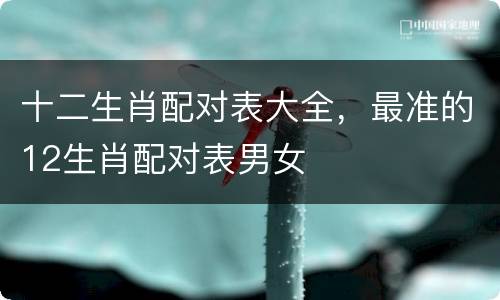 十二生肖配对表大全，最准的12生肖配对表男女