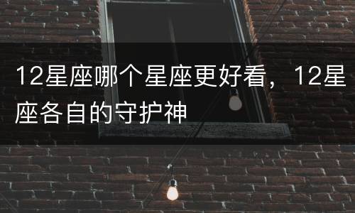 12星座哪个星座更好看，12星座各自的守护神