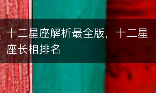 十二星座解析最全版，十二星座长相排名