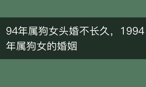 94年属狗女头婚不长久，1994年属狗女的婚姻