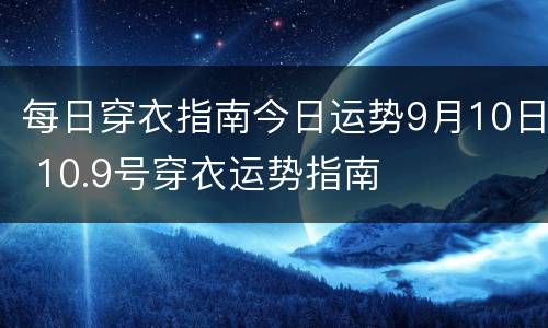 每日穿衣指南今日运势9月10日 10.9号穿衣运势指南