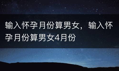 输入怀孕月份算男女，输入怀孕月份算男女4月份