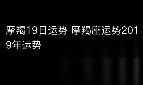 摩羯19日运势 摩羯座运势2019年运势