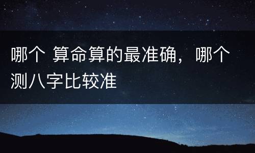 哪个 算命算的最准确，哪个 测八字比较准