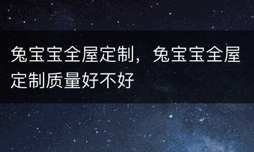 兔宝宝全屋定制，兔宝宝全屋定制质量好不好