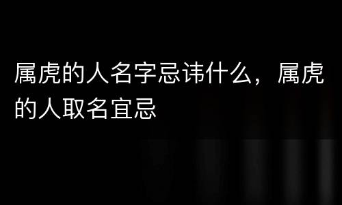 属虎的人名字忌讳什么，属虎的人取名宜忌