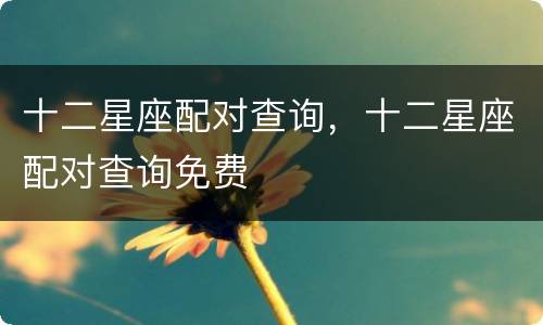 十二星座配对查询，十二星座配对查询免费
