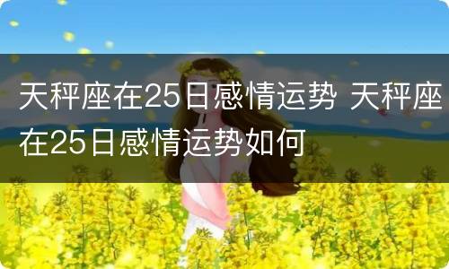 天秤座在25日感情运势 天秤座在25日感情运势如何